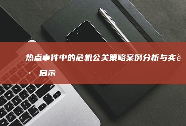 热点事件中的危机公关策略：案例分析与实践启示