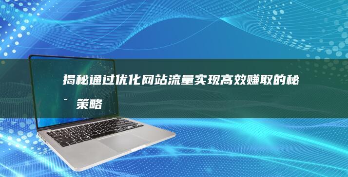 揭秘！通过优化网站流量实现高效赚取的秘密策略